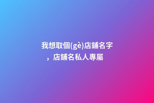 我想取個(gè)店鋪名字，店鋪名私人專屬-第1張-店鋪起名-玄機(jī)派